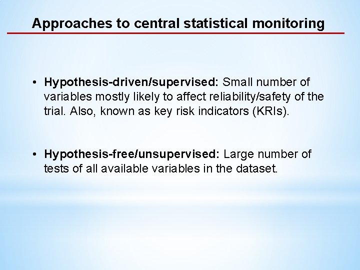 Approaches to central statistical monitoring • Hypothesis-driven/supervised: Small number of variables mostly likely to