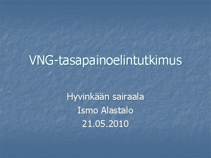VNG-tasapainoelintutkimus Hyvinkään sairaala Ismo Alastalo 21. 05. 2010 