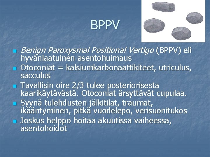 BPPV n n n Benign Paroxysmal Positional Vertigo (BPPV) eli hyvänlaatuinen asentohuimaus Otoconiat =