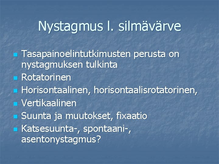 Nystagmus l. silmävärve n n n Tasapainoelintutkimusten perusta on nystagmuksen tulkinta Rotatorinen Horisontaalinen, horisontaalisrotatorinen,