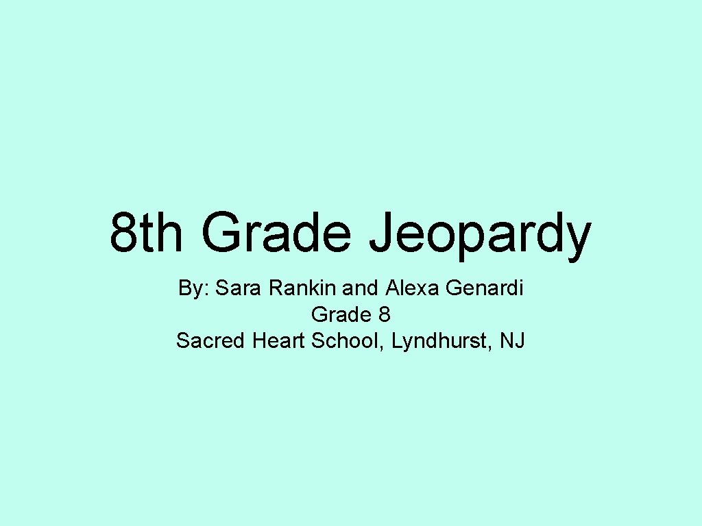 8 th Grade Jeopardy By: Sara Rankin and Alexa Genardi Grade 8 Sacred Heart
