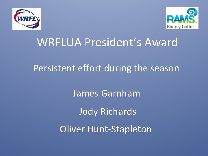 WRFLUA President’s Award Persistent effort during the season James Garnham Jody Richards Oliver Hunt-Stapleton