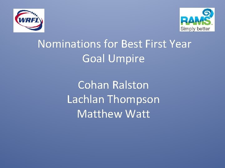 Nominations for Best First Year Goal Umpire Cohan Ralston Lachlan Thompson Matthew Watt 