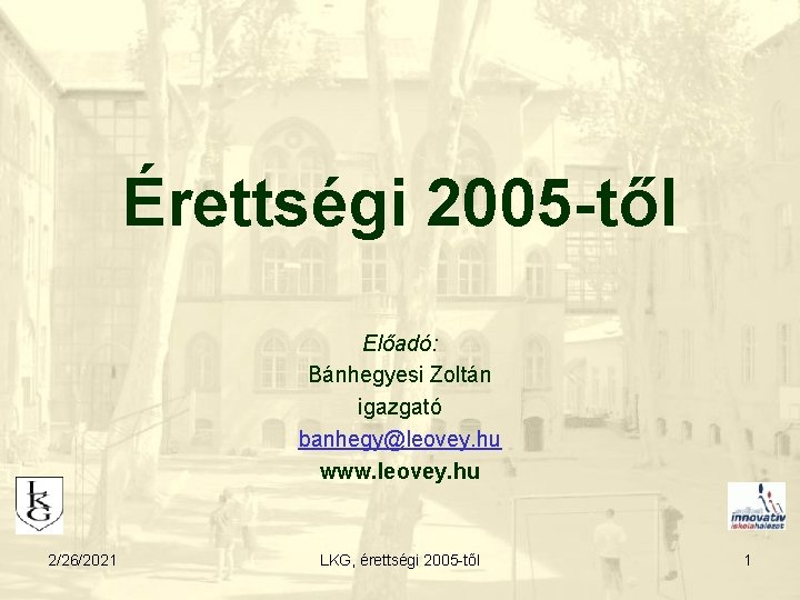 Érettségi 2005 -től Előadó: Bánhegyesi Zoltán igazgató banhegy@leovey. hu www. leovey. hu 2/26/2021 LKG,
