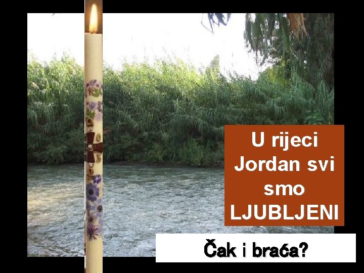 U rijeci Jordan svi smo LJUBLJENI Čak i braća? 