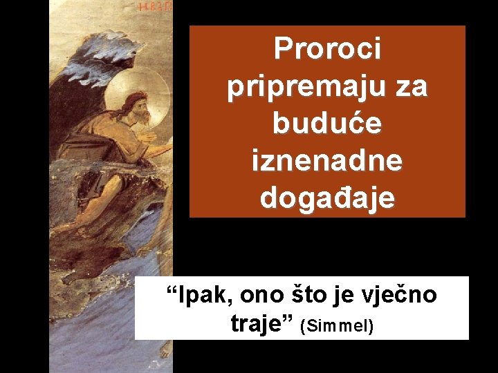 Proroci pripremaju za buduće iznenadne događaje “Ipak, ono što je vječno traje” (Simmel) 