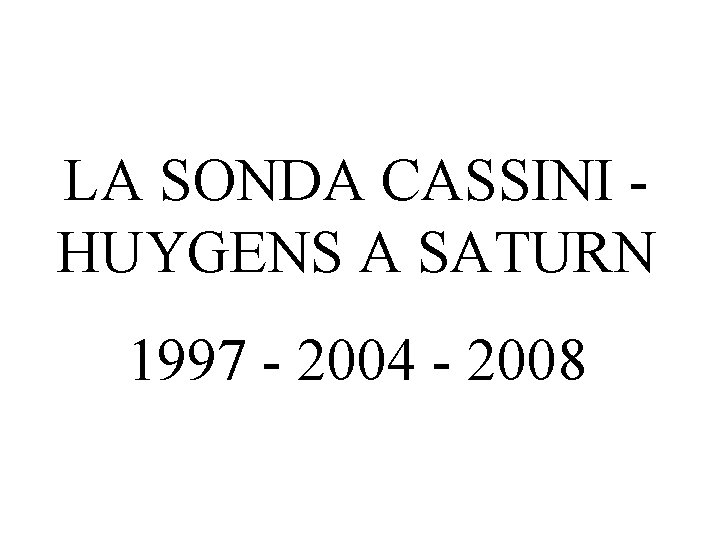 LA SONDA CASSINI HUYGENS A SATURN 1997 - 2004 - 2008 