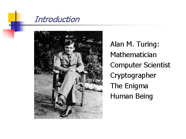 Introduction Alan M. Turing: Mathematician Computer Scientist Cryptographer The Enigma Human Being 