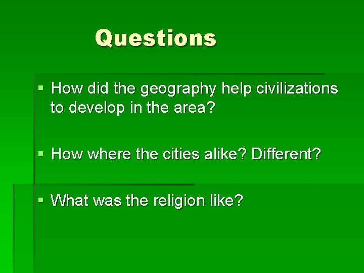 Questions § How did the geography help civilizations to develop in the area? § Questions § How did the geography help civilizations to develop in the area? §