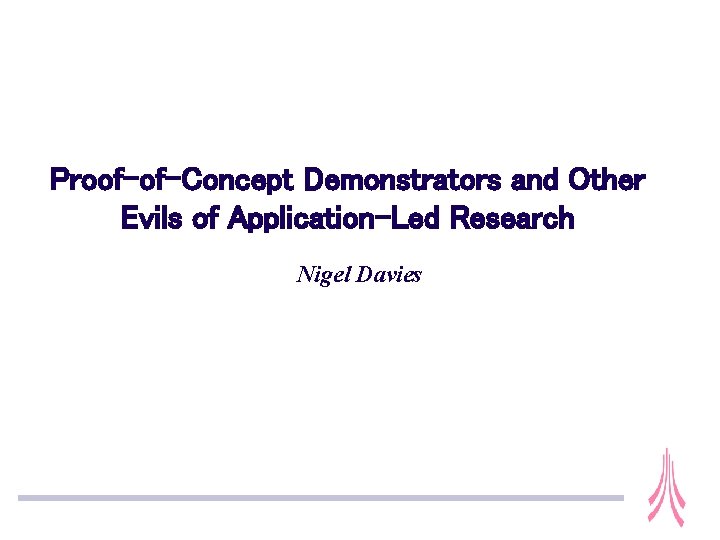 Proof-of-Concept Demonstrators and Other Evils of Application-Led Research Nigel Davies Proof-of-Concept Demonstrators and Other Evils of Application-Led Research Nigel Davies