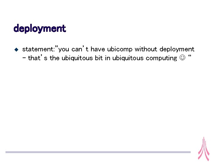 deployment u statement: ”you can’t have ubicomp without deployment – that’s the ubiquitous bit