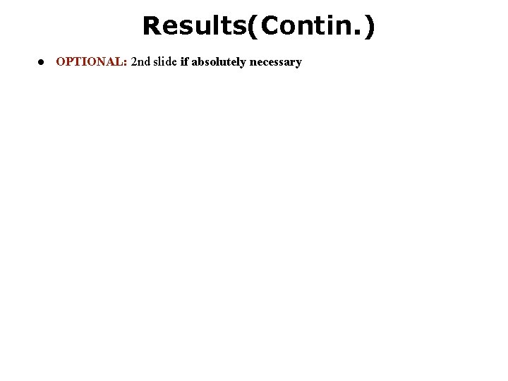 Results(Contin. ) ● OPTIONAL: 2 nd slide if absolutely necessary 