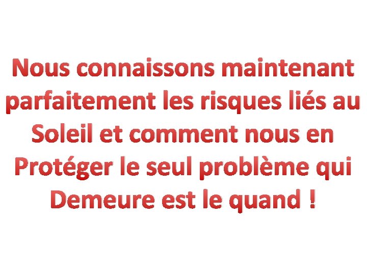 Nous connaissons maintenant parfaitement les risques liés au Soleil et comment nous en Protéger Nous connaissons maintenant parfaitement les risques liés au Soleil et comment nous en Protéger