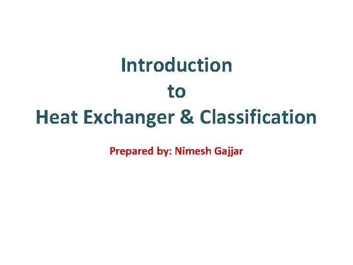 Introduction to Heat Exchanger & Classification Prepared by: Nimesh Gajjar 