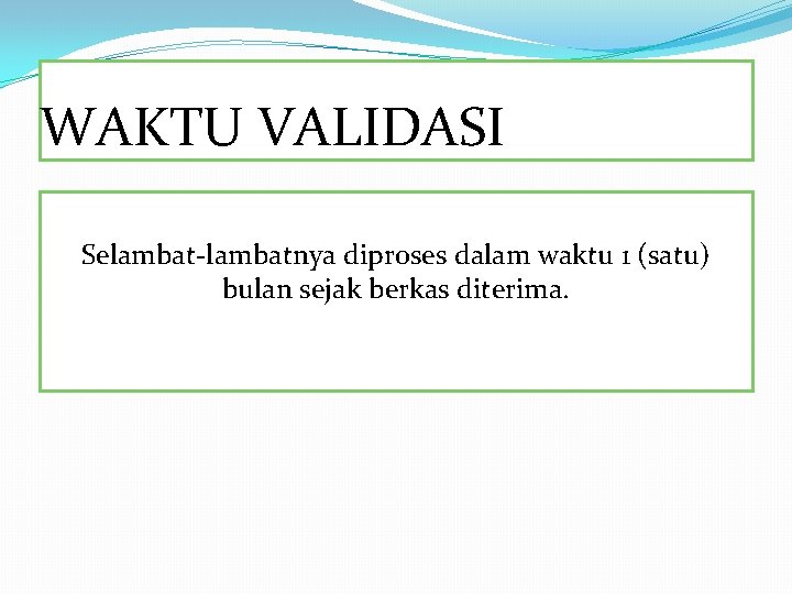 WAKTU VALIDASI Selambat-lambatnya diproses dalam waktu 1 (satu) bulan sejak berkas diterima. 