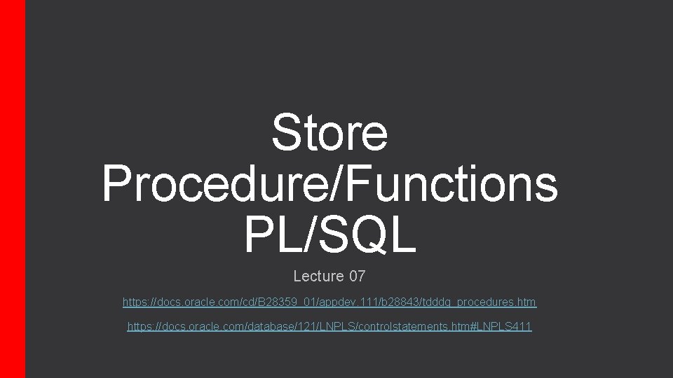 Store Procedure/Functions PL/SQL Lecture 07 https: //docs. oracle. com/cd/B 28359_01/appdev. 111/b 28843/tdddg_procedures. htm https: