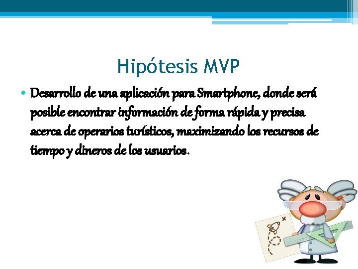 Hipótesis MVP • Desarrollo de una aplicación para Smartphone, donde será posible encontrar información