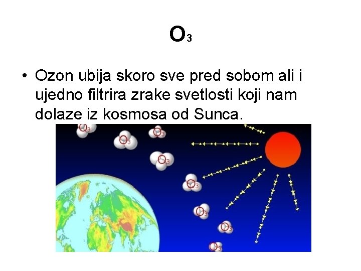 O 3 • Ozon ubija skoro sve pred sobom ali i ujedno filtrira zrake