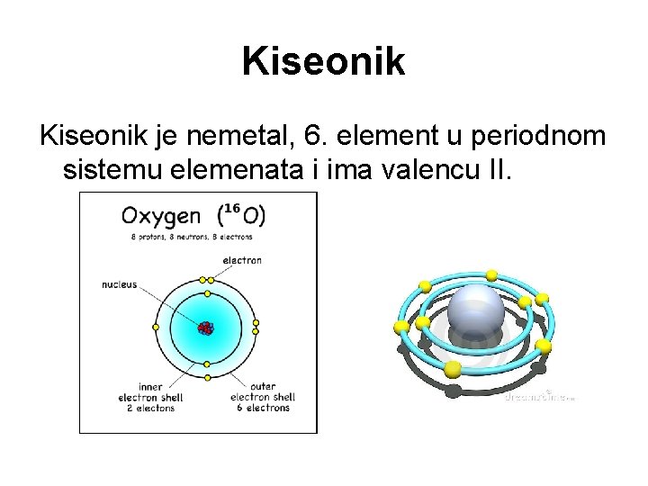 Kiseonik je nemetal, 6. element u periodnom sistemu elemenata i ima valencu II. 