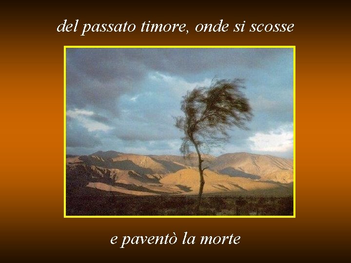 del passato timore, onde si scosse e paventò la morte 