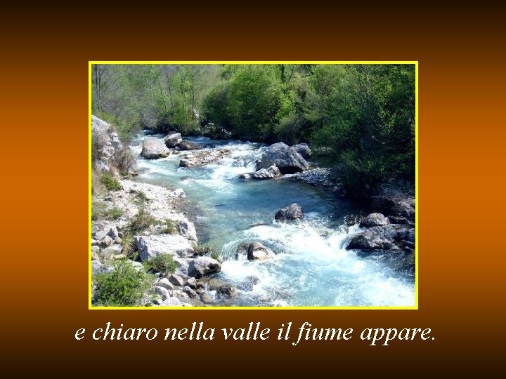 e chiaro nella valle il fiume appare. 