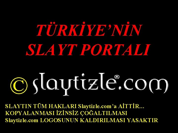 TÜRKİYE’NİN SLAYT PORTALI © SLAYTIN TÜM HAKLARI Slaytizle. com’a AİTTİR… KOPYALANMASI İZİNSİZ ÇOĞALTILMASI Slaytizle.