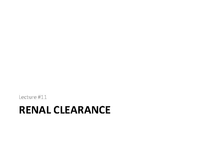 Lecture #11 RENAL CLEARANCE 