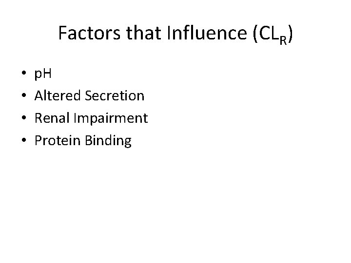 Factors that Influence (CLR) • • p. H Altered Secretion Renal Impairment Protein Binding