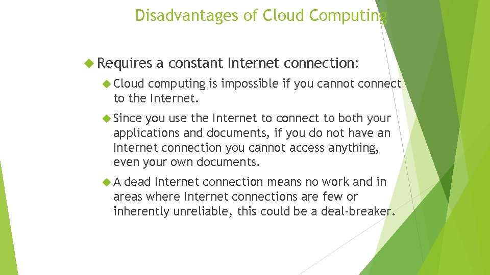 Disadvantages of Cloud Computing Requires a constant Internet connection: Cloud computing is impossible if