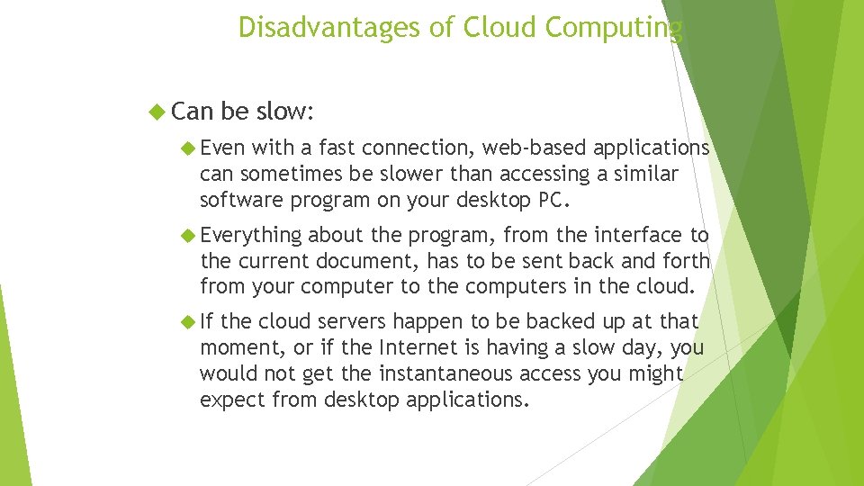 Disadvantages of Cloud Computing Can be slow: Even with a fast connection, web-based applications