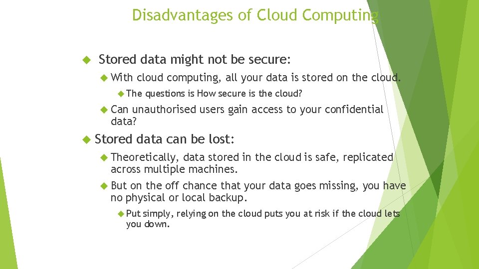 Disadvantages of Cloud Computing Stored data might not be secure: With cloud computing, all