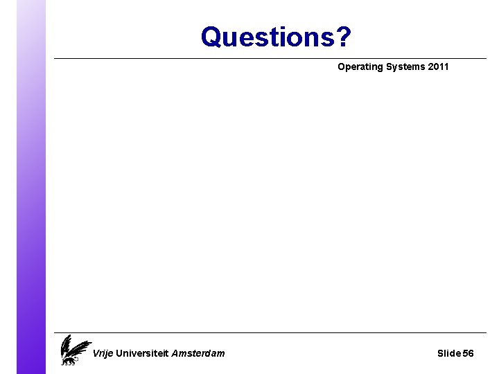 Questions? Operating Systems 2011 Vrije Universiteit Amsterdam Slide 56 