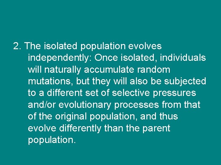 2. The isolated population evolves independently: Once isolated, individuals will naturally accumulate random mutations,