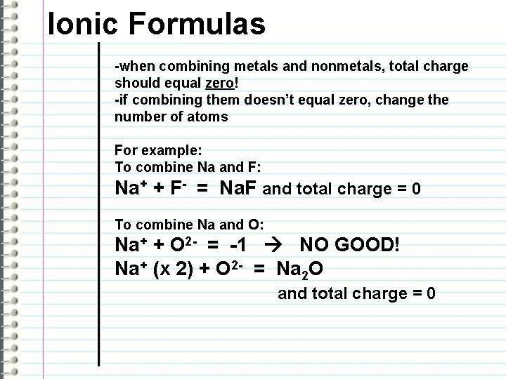 Ionic Formulas -when combining metals and nonmetals, total charge should equal zero! -if combining