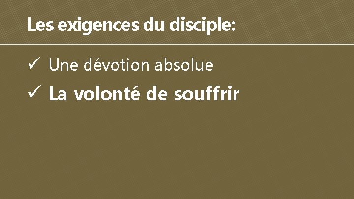 Les exigences du disciple: ü Une dévotion absolue ü La volonté de souffrir 