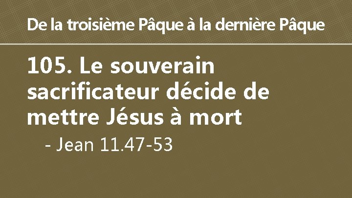 De la troisième Pâque à la dernière Pâque 105. Le souverain sacrificateur décide de