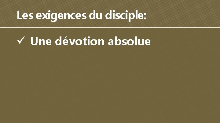 Les exigences du disciple: ü Une dévotion absolue 
