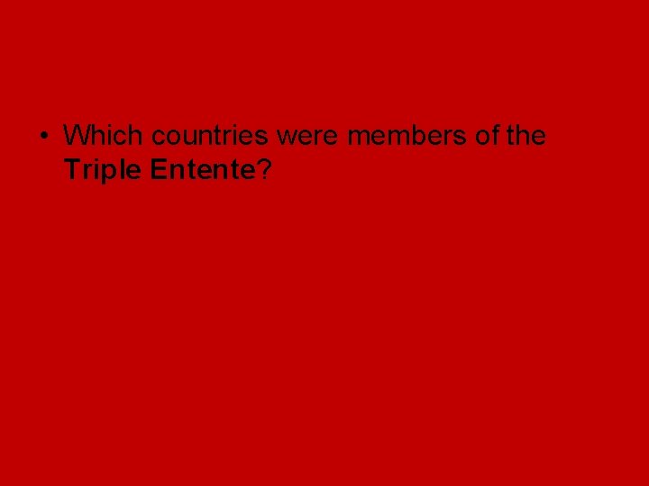 • Which countries were members of the Triple Entente? • Which countries were members of the Triple Entente?