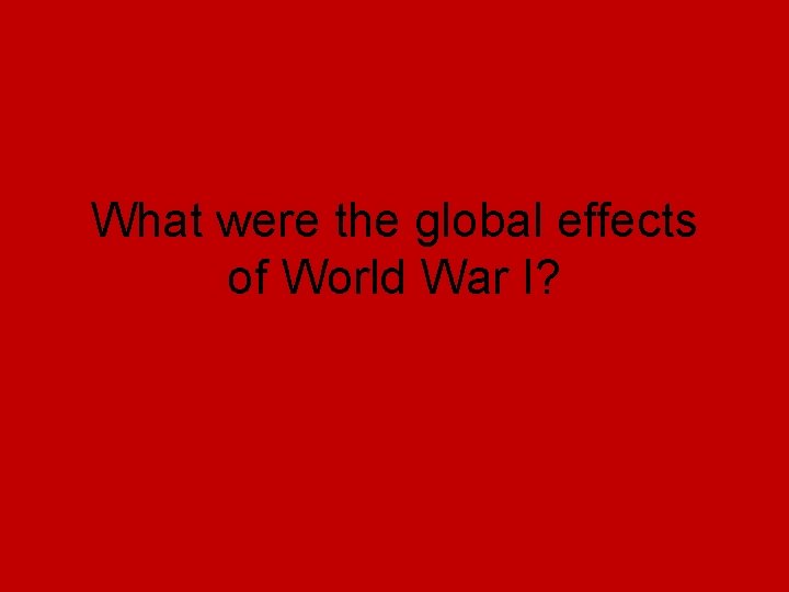 What were the global effects of World War I? What were the global effects of World War I?