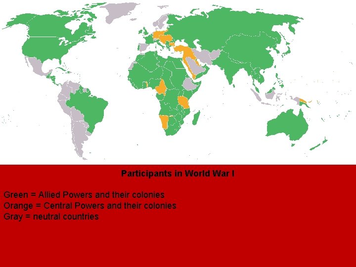Participants in World War I Green = Allied Powers and their colonies Orange = Participants in World War I Green = Allied Powers and their colonies Orange =