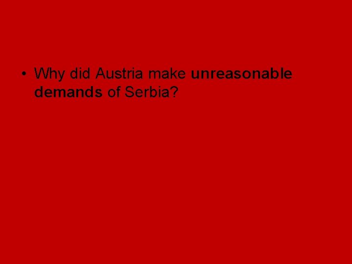 • Why did Austria make unreasonable demands of Serbia? • Why did Austria make unreasonable demands of Serbia?