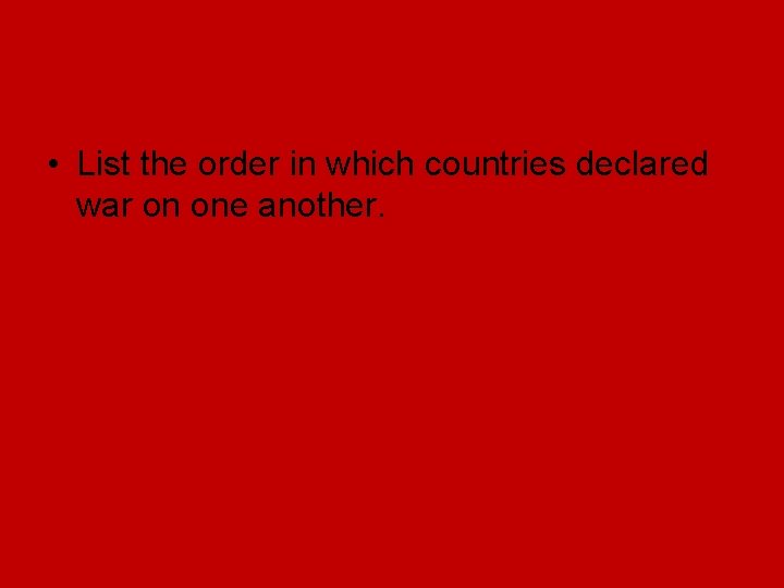 • List the order in which countries declared war on one another. • List the order in which countries declared war on one another.
