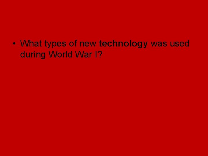• What types of new technology was used during World War I? • What types of new technology was used during World War I?