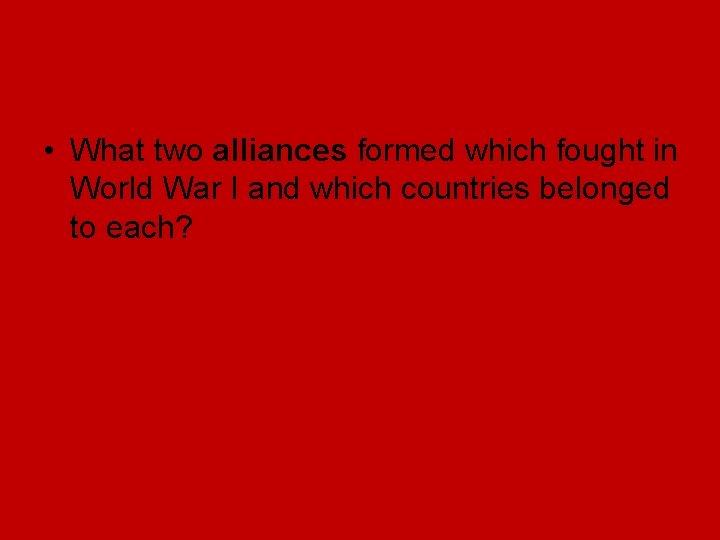 • What two alliances formed which fought in World War I and which • What two alliances formed which fought in World War I and which
