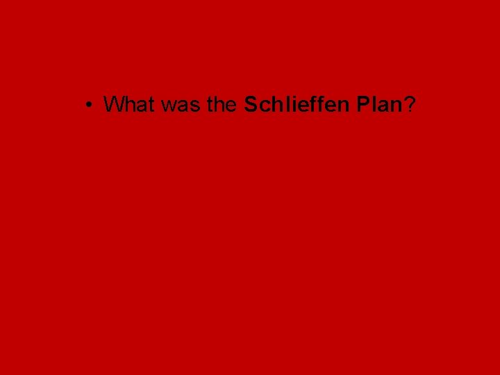• What was the Schlieffen Plan? • What was the Schlieffen Plan?