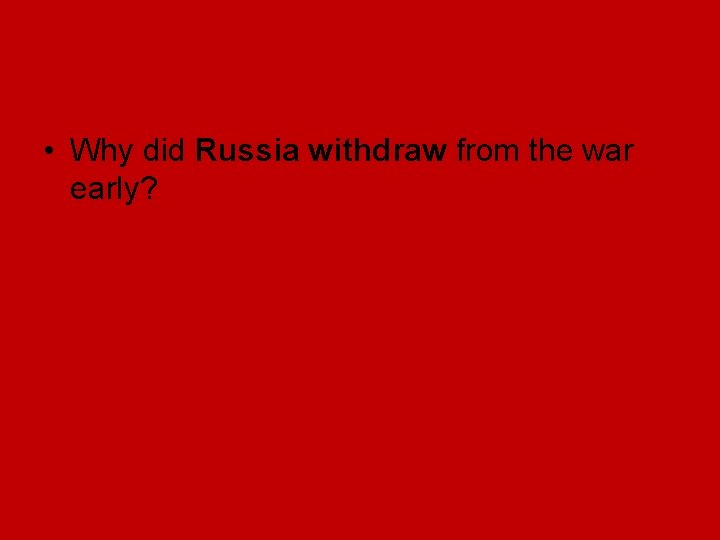 • Why did Russia withdraw from the war early? • Why did Russia withdraw from the war early?