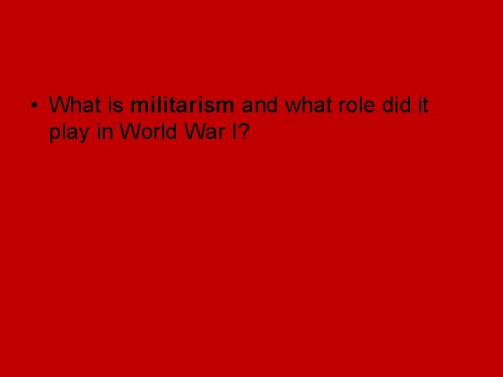 • What is militarism and what role did it play in World War • What is militarism and what role did it play in World War