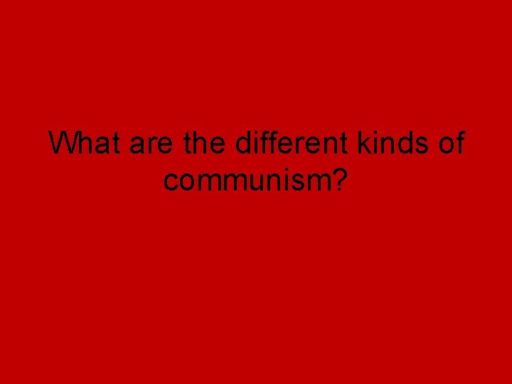 What are the different kinds of communism? What are the different kinds of communism?
