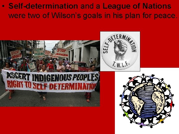 • Self-determination and a League of Nations were two of Wilson’s goals in • Self-determination and a League of Nations were two of Wilson’s goals in