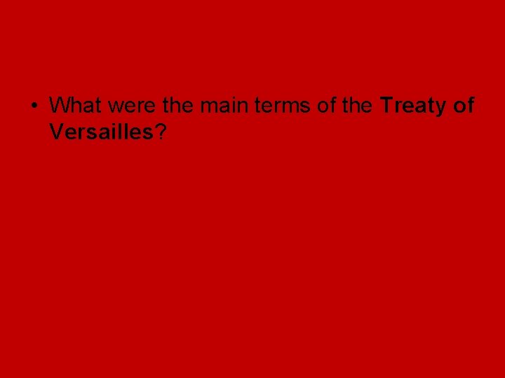 • What were the main terms of the Treaty of Versailles? • What were the main terms of the Treaty of Versailles?